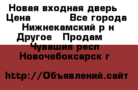 Новая входная дверь › Цена ­ 4 000 - Все города, Нижнекамский р-н Другое » Продам   . Чувашия респ.,Новочебоксарск г.